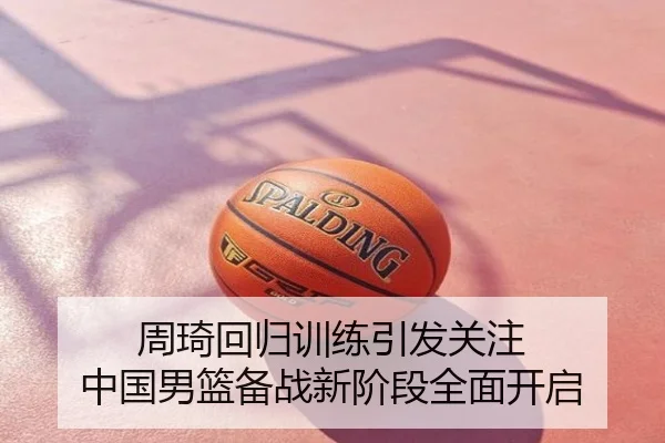 周琦回归训练引发关注 中国男篮备战新阶段全面开启