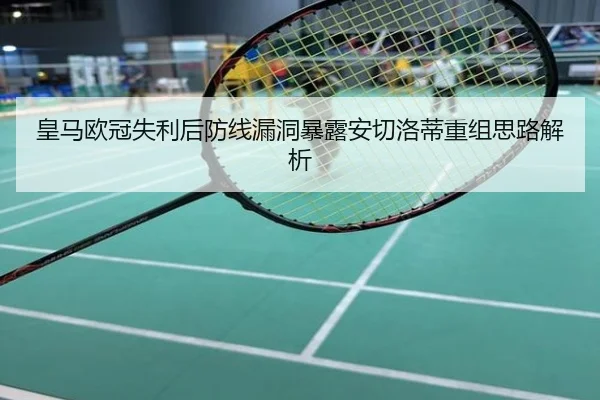 皇马欧冠失利后防线漏洞暴露安切洛蒂重组思路解析